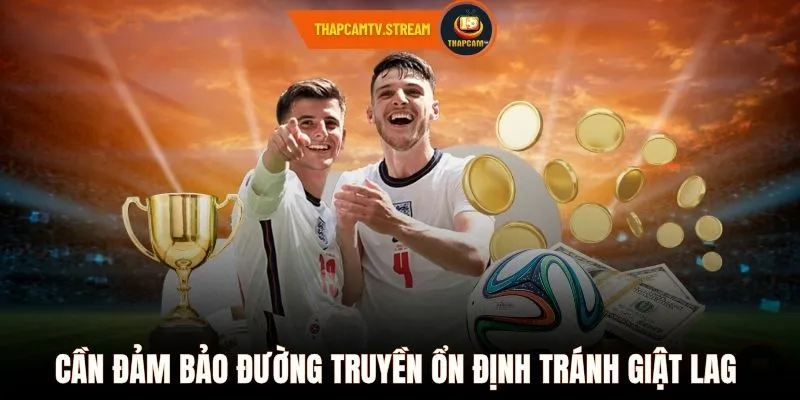 Cần đảm bảo đường truyền ổn định tránh giật lag