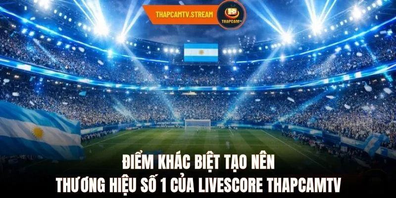 Điểm khác biệt tạo nên thương hiệu số 1 của Livescore ThapcamTV