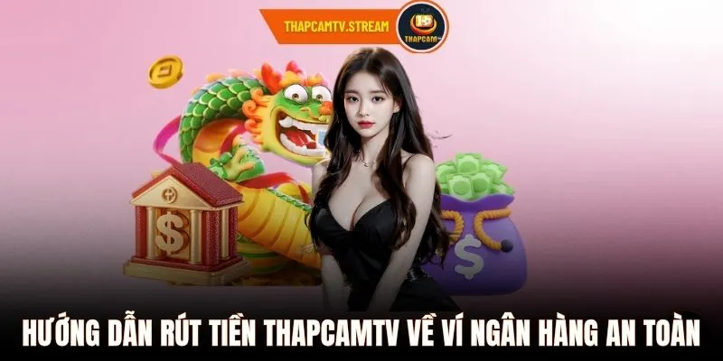 Hướng dẫn rút tiền ThapcamTV về ví ngân hàng an toàn