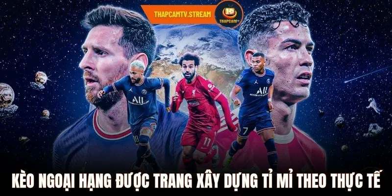 Kèo ngoại hạng được trang xây dựng tỉ mỉ theo thực tế