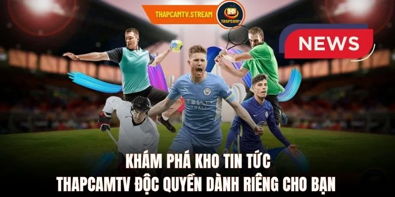 Khám phá kho tin tức ThapcamTV độc quyền dành riêng cho bạn 