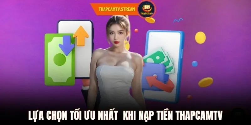 Lựa chọn tối ưu nhất  khi nạp tiền ThapcamTV