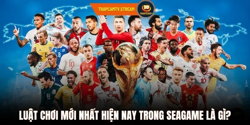 Luật chơi mới nhất hiện nay trong Seagame là gì?