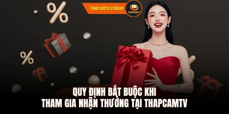 Quy định bắt buộc khi tham gia nhận thưởng tại ThapcamTV 