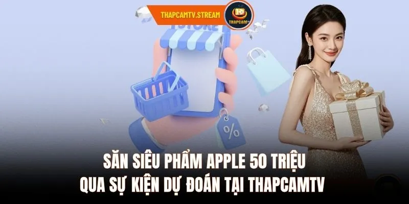 Săn siêu phẩm Apple 50 triệu qua sự kiện dự đoán tại ThapcamTV 