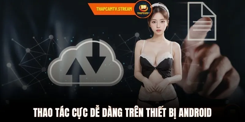 Thao tác cực dễ dàng trên thiết bị Android