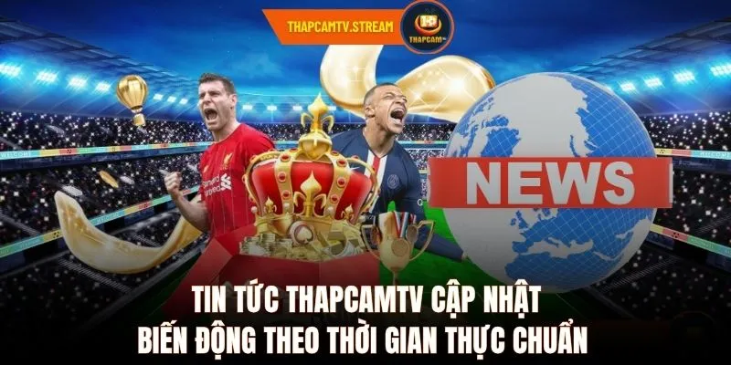 Tin tức ThapcamTV cập nhật biến động theo thời gian thực chuẩn 