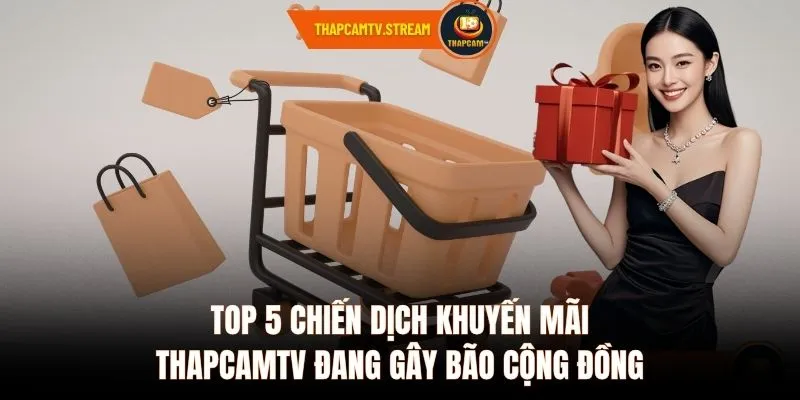 Top 5 chiến dịch khuyến mãi ThapcamTV đang gây bão cộng đồng