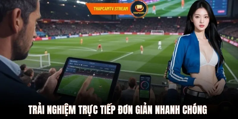 Trải nghiệm trực tiếp đơn giản nhanh chóng