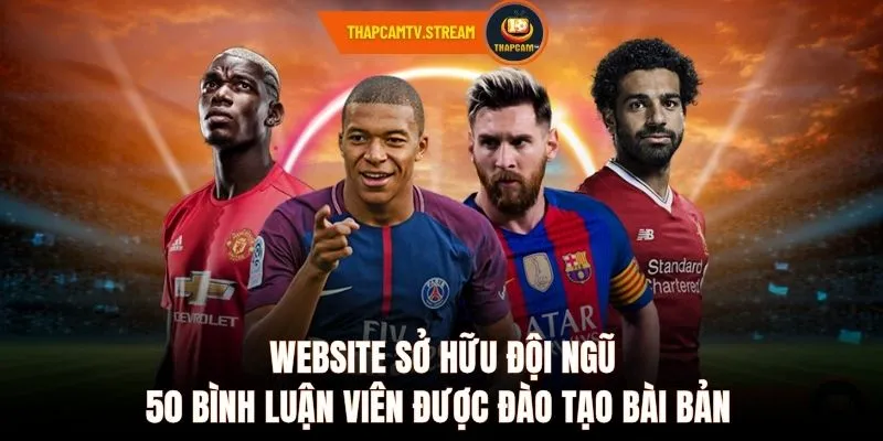 Website sở hữu đội ngũ 50 bình luận viên được đào tạo bài bản