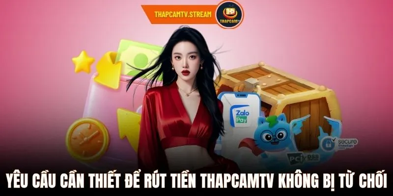Yêu cầu cần thiết để rút tiền ThapcamTV không bị từ chối